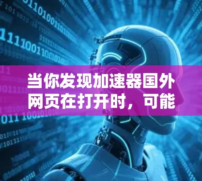 当你发现加速器国外网页在打开时，可能的原因包括以下几点
