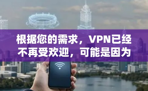根据您的需求，VPN已经不再受欢迎，可能是因为传统VPN服务的限制、技术门槛较高，或用户更倾向于云服务作为替代方案。以下是几个替代方案的推荐，供您参考