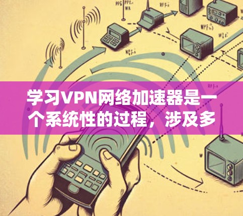 学习VPN网络加速器是一个系统性的过程，涉及多个步骤和知识。以下是一个分步骤的指南，帮助你系统地学习和掌握该领域