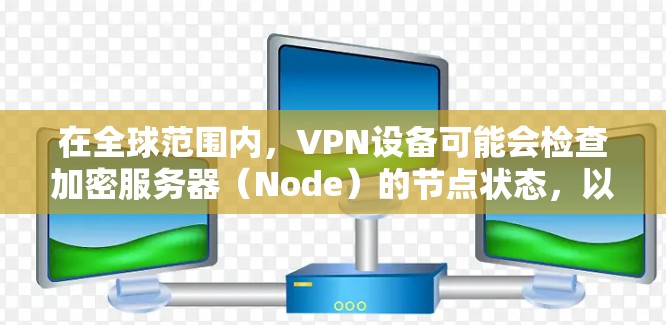 在全球范围内，VPN设备可能会检查加密服务器（Node）的节点状态，以防止被攻击或篡改。这种检测和监控是通过多种技术手段实现的，包括