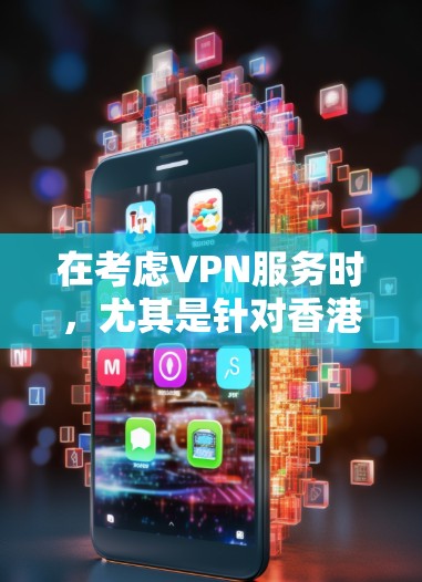 在考虑VPN服务时，尤其是针对香港的用户，需要特别注意数据安全、网络环境以及遵守中国的相关法律法规。以下是根据这些因素推荐的几个VPN服务