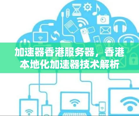 加速器香港服务器，香港本地化加速器技术解析