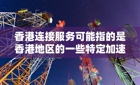 香港连接服务可能指的是香港地区的一些特定加速应用或服务。以下是一些可能的解释和信息