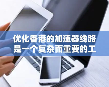 优化香港的加速器线路是一个复杂而重要的工程,涉及多个方面的技术、硬件和管理因素。以下是一些优化的关键点和步骤 优化香港的加速器线路是一个复杂而重要的工程,涉及多个方面的技术、硬件和管理因素。以下是一些优化的关键点和步骤