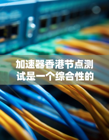 加速器香港节点测试是一个综合性的测试概念,涉及多个技术领域。以下是对该概念的详细解析 加速器香港节点测试是一个综合性的测试概念,涉及多个技术领域。以下是对该概念的详细解析