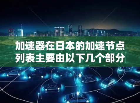 加速器在日本的加速节点列表主要由以下几个部分组成，这些节点在计算、科学和数据处理等领域发挥着重要作用