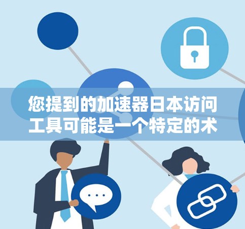 您提到的加速器日本访问工具可能是一个特定的术语或工具名称,但需要确认其具体含义。如果您指的是日本在加速技术、商务合作或访问平台上的工具,可能需要具体的信息来提供准确的指导 您提到的加速器日本访问工具可能是一个特定的术语或工具名称,但需要确认其具体含义。如果您指的是日本在加速技术、商务合作或访问平台上的工具,可能需要具体的信息来提供准确的指导