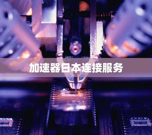加速器日本连接服务 加速器日本连接服务