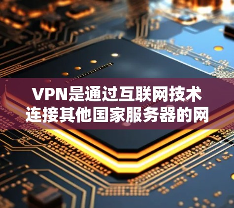 VPN是通过互联网技术连接其他国家服务器的网络服务,主要目的是窃取信息、进行非法活动或商业目的的网络访问。美国可能会使用VPN工具来获取情报或其他非法活动,这些工具通常涉及加密传输、窃听和非法访问 VPN是通过互联网技术连接其他国家服务器的网络服务,主要目的是窃取信息、进行非法活动或商业目的的网络访问。美国可能会使用VPN工具来获取情报或其他非法活动,这些工具通常涉及加密传输、窃听和非法访问