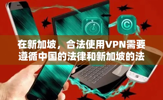 在新加坡,合法使用VPN需要遵循中国的法律和新加坡的法律,确保使用内容和功能符合相关规定。以下是一些关键点和建议 在新加坡,合法使用VPN需要遵循中国的法律和新加坡的法律,确保使用内容和功能符合相关规定。以下是一些关键点和建议
