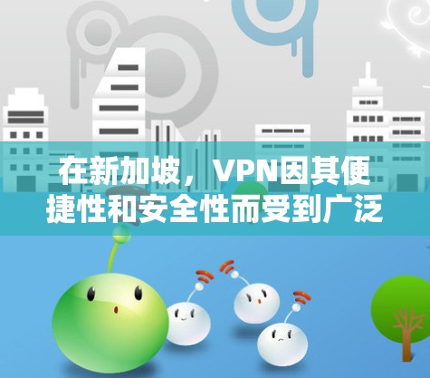 在新加坡,VPN因其便捷性和安全性而受到广泛欢迎。以下是关于新加坡VPN的详细分析 在新加坡,VPN因其便捷性和安全性而受到广泛欢迎。以下是关于新加坡VPN的详细分析