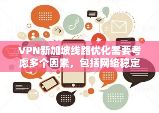 VPN新加坡线路优化需要考虑多个因素,包括网络稳定性、服务器配置、VPN服务选择、数据传输方式以及隐私安全等。以下是一些优化VPN新加坡线路的方法建议 VPN新加坡线路优化需要考虑多个因素,包括网络稳定性、服务器配置、VPN服务选择、数据传输方式以及隐私安全等。以下是一些优化VPN新加坡线路的方法建议
