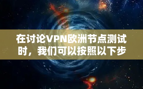 在讨论VPN欧洲节点测试时，我们可以按照以下步骤进行分析