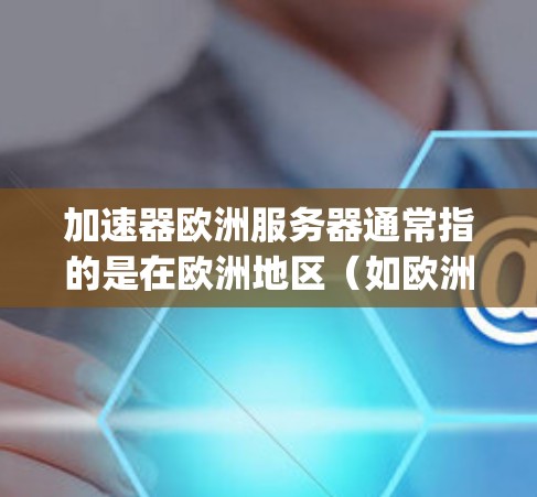 加速器欧洲服务器通常指的是在欧洲地区(如欧洲大陆、卢森堡、塞浦路斯等)运行的加速器软件或工具。加速器可能包括Python脚本、C+脚本、Java脚本等,用于优化应用程序的性能 加速器欧洲服务器通常指的是在欧洲地区(如欧洲大陆、卢森堡、塞浦路斯等)运行的加速器软件或工具。加速器可能包括Python脚本、C+脚本、Java脚本等,用于优化应用程序的性能