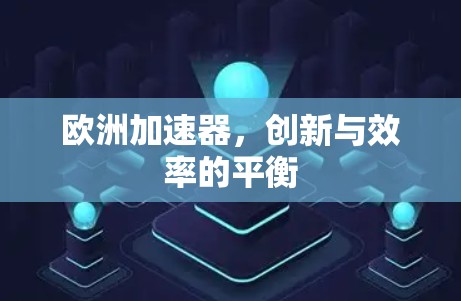 欧洲加速器,创新与效率的平衡 欧洲加速器,创新与效率的平衡
