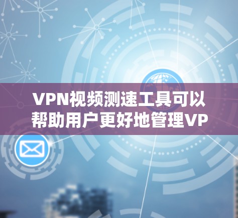 VPN视频测速工具可以帮助用户更好地管理VPN的流量和质量,确保他们能够安全、高效地使用VPN服务。以下是一些常见的VPN视频测速工具及其功能 VPN视频测速工具可以帮助用户更好地管理VPN的流量和质量,确保他们能够安全、高效地使用VPN服务。以下是一些常见的VPN视频测速工具及其功能
