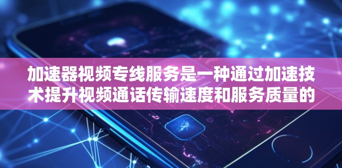 加速器视频专线服务是一种通过加速技术提升视频通话传输速度和服务质量的服务,主要包括以下内容 加速器视频专线服务是一种通过加速技术提升视频通话传输速度和服务质量的服务,主要包括以下内容