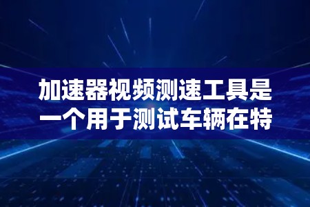 加速器视频测速工具是一个用于测试车辆在特定速度下的加速性能的设备，通常结合了自动和手动加速功能，适合用于安全测试和车辆性能研究。以下是对该设备的详细分析