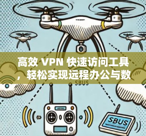 高效 VPN 快速访问工具,轻松实现远程办公与数据传输的全新解决方案 高效 VPN 快速访问工具,轻松实现远程办公与数据传输的全新解决方案