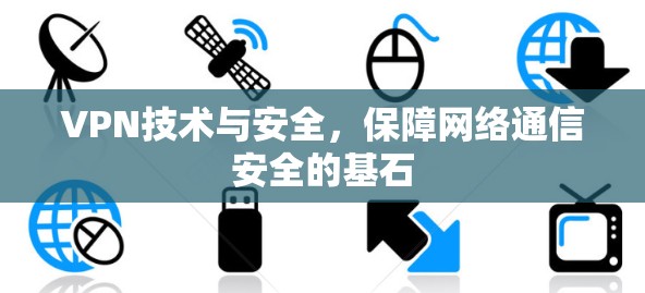 VPN技术与安全,保障网络通信安全的基石 VPN技术与安全,保障网络通信安全的基石