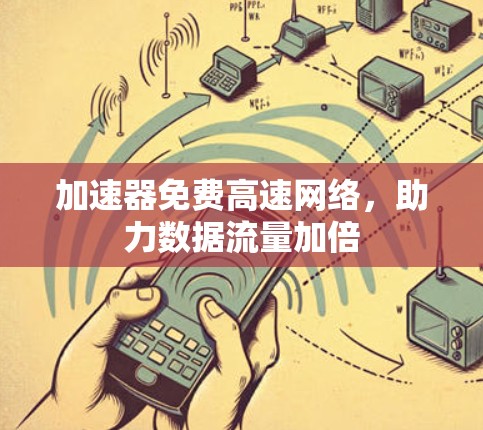 加速器免费高速网络，助力数据流量加倍
