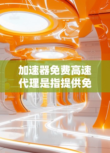 加速器免费高速代理是指提供免费的高速网络连接服务的工具或服务。以下是关于免费高速网络的一些常见选择