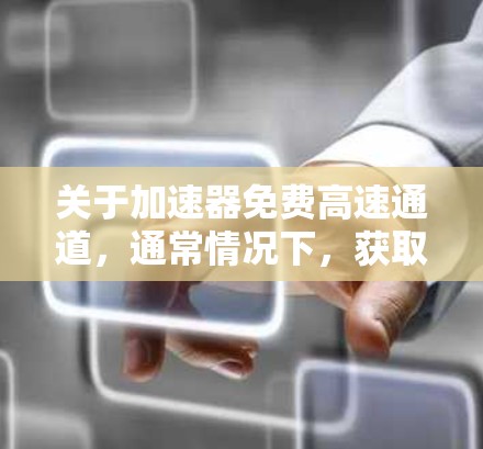 关于加速器免费高速通道,通常情况下,获取免费高速通常需要特定的条件或费用。以下是一些可能的情况和解决方案 关于加速器免费高速通道,通常情况下,获取免费高速通常需要特定的条件或费用。以下是一些可能的情况和解决方案