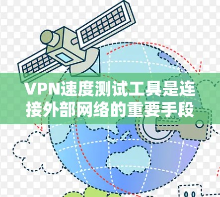 VPN速度测试工具是连接外部网络的重要手段,确保网络连接的稳定和质量。以下是对这些工具的详细介绍及使用指南 VPN速度测试工具是连接外部网络的重要手段,确保网络连接的稳定和质量。以下是对这些工具的详细介绍及使用指南