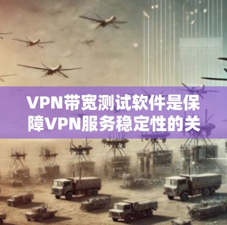VPN带宽测试软件是保障VPN服务稳定性的关键工具,以下是详细的步骤和建议 VPN带宽测试软件是保障VPN服务稳定性的关键工具,以下是详细的步骤和建议
