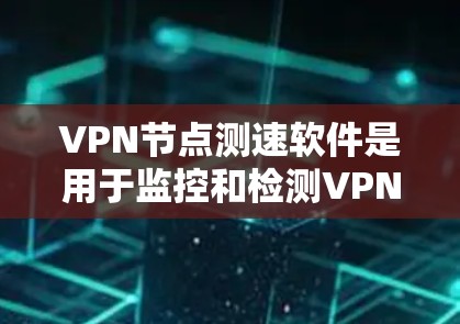 VPN节点测速软件是用于监控和检测VPN服务器流量和传输速度的工具,旨在确保数据安全和隐私。以下是关于这类软件的详细分析 VPN节点测速软件是用于监控和检测VPN服务器流量和传输速度的工具,旨在确保数据安全和隐私。以下是关于这类软件的详细分析