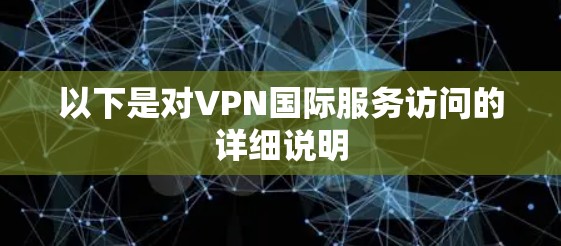 以下是对VPN国际服务访问的详细说明 以下是对VPN国际服务访问的详细说明