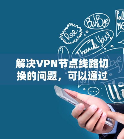 解决VPN节点线路切换的问题,可以通过以下步骤进行 解决VPN节点线路切换的问题,可以通过以下步骤进行