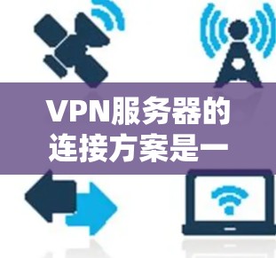 VPN服务器的连接方案是一个复杂的网络配置问题,但只要按照以下步骤进行,可以确保VPN连接的稳定性和安全性。以下是一个详细的VPN服务器连接方案 VPN服务器的连接方案是一个复杂的网络配置问题,但只要按照以下步骤进行,可以确保VPN连接的稳定性和安全性。以下是一个详细的VPN服务器连接方案