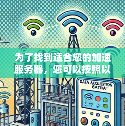 为了找到适合您的加速服务器,您可以按照以下步骤进行选择 为了找到适合您的加速服务器,您可以按照以下步骤进行选择
