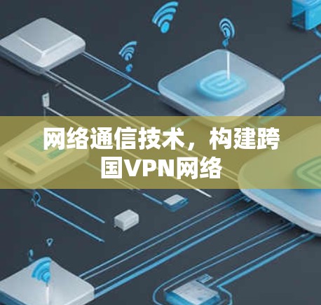 网络通信技术，构建跨国VPN网络