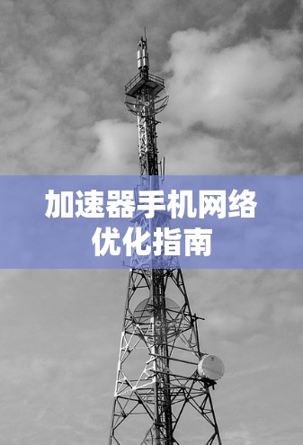 加速器手机网络优化指南 加速器手机网络优化指南