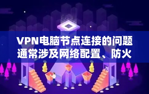 VPN电脑节点连接的问题通常涉及网络配置、防火墙设置和VPN服务器配置。以下是解决该问题的步骤 VPN电脑节点连接的问题通常涉及网络配置、防火墙设置和VPN服务器配置。以下是解决该问题的步骤