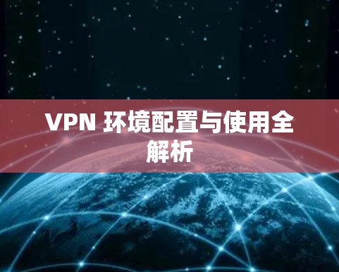 VPN 环境配置与使用全解析 VPN 环境配置与使用全解析