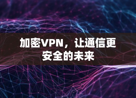 加密VPN，让通信更安全的未来