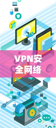 VPN安全网络环境是一个多层次的安全体系，主要由以下几个方面组成