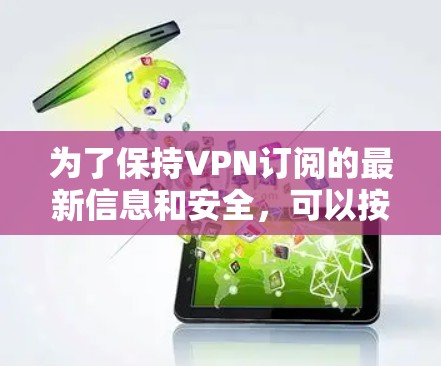 为了保持VPN订阅的最新信息和安全，可以按照以下步骤进行操作