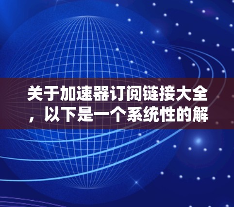 关于加速器订阅链接大全，以下是一个系统性的解释