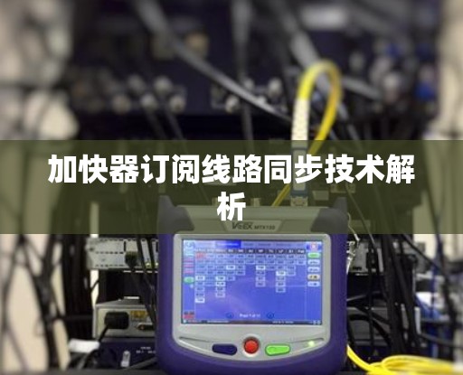 加快器订阅线路同步技术解析