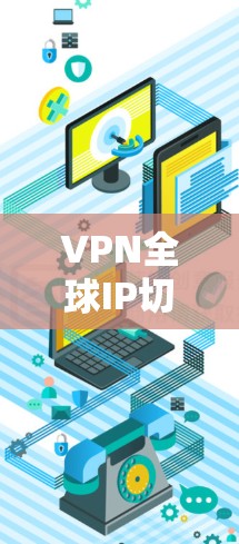 VPN全球IP切换是一种通过VPN技术实现在不同国家和地区的网络访问和设备连接的复杂应用。它不仅涉及到单设备之间的IP地址切换，还涉及多设备的全球网络连接。以下是对该主题的分步解释
