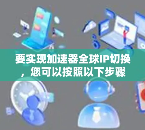 要实现加速器全球IP切换，您可以按照以下步骤操作