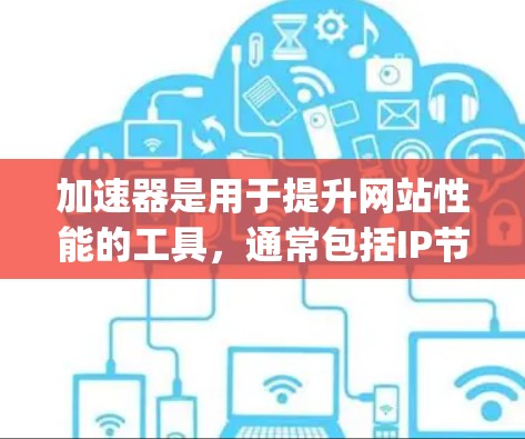 加速器是用于提升网站性能的工具，通常包括IP节点（如Nginx、Zap、Netty、MPLS等）以下是一些常用的加速器及其主要功能，供你参考