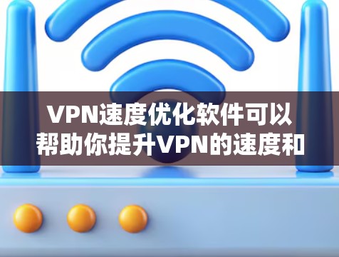 VPN速度优化软件可以帮助你提升VPN的速度和稳定性。以下是一些常见的VPN优化软件和方法