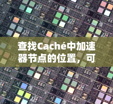 查找Caché中加速器节点的位置，可以通过以下步骤进行
