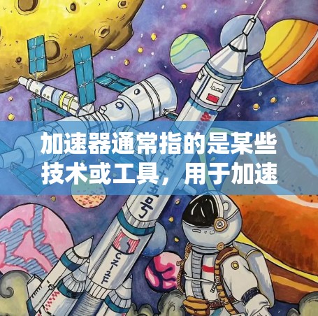 加速器通常指的是某些技术或工具，用于加速特定操作或功能。如果你指的是加速器快速连接软件，可能指的是用于快速连接不同系统或设备的工具，或者是一种软件功能。以下是一些可能的解释和建议