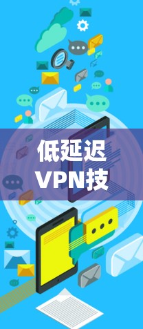 低延迟VPN技术旨在提供更流畅的网络连接，以减少数据传输时延，从而提升用户体验。以下是一些具体的方案和方法
